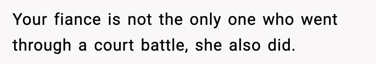 Your fiance is not the only one who went through a court battle, she also did.
