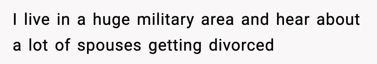 I live in a huge military area and hear about a lot of spouses getting divorced