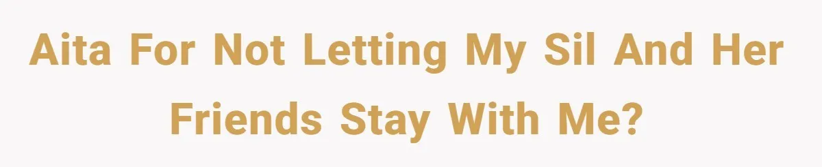 Woman Slams Door On SIL Who Brings Three Strangers For An “Unannounced Girls Trip” AITA for not letting my SIL and her friends stay with me?