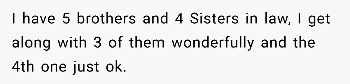 Woman Slams Door On SIL Who Brings Three Strangers For An “Unannounced Girls Trip” I have 5 brothers and 4 Sisters in law, I get along with 3 of them wonderfully and the 4th one just ok.
