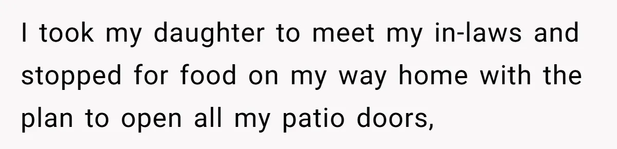 Woman Slams Door On SIL Who Brings Three Strangers For An “Unannounced Girls Trip” I took my daughter to meet my in-laws and stopped for food on my way home with the plan to open all my patio doors,