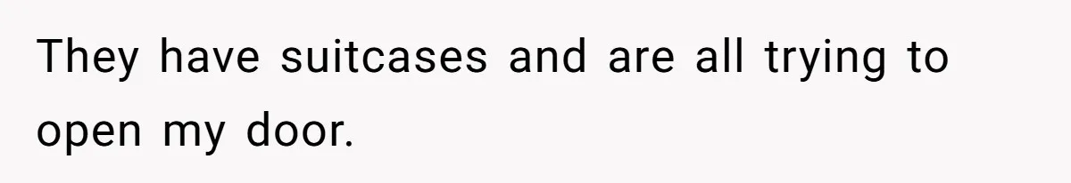 Woman Slams Door On SIL Who Brings Three Strangers For An “Unannounced Girls Trip” They have suitcases and are all trying to open my door.