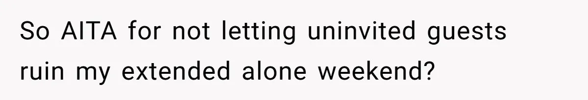 Woman Slams Door On SIL Who Brings Three Strangers For An “Unannounced Girls Trip” So AITA for not letting uninvited guests ruin my extended alone weekend?