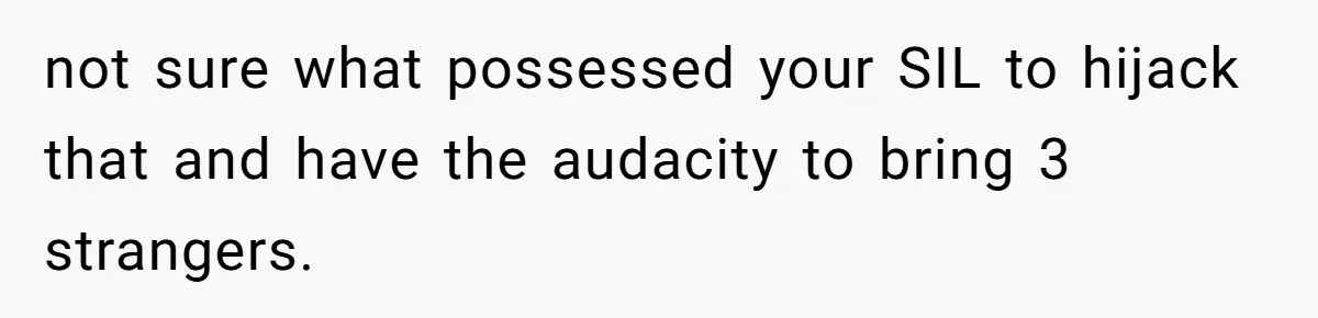 Woman Slams Door On SIL Who Brings Three Strangers For An “Unannounced Girls Trip” not sure what possessed your SIL to hijack that and have the audacity to bring 3 strangers.
