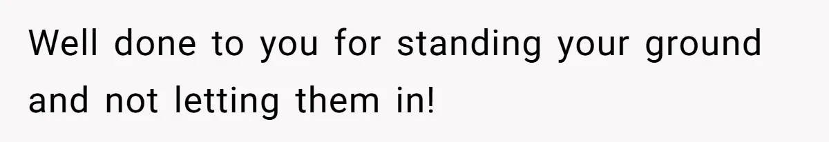 Woman Slams Door On SIL Who Brings Three Strangers For An “Unannounced Girls Trip” Well done to you for standing your ground and not letting them in!