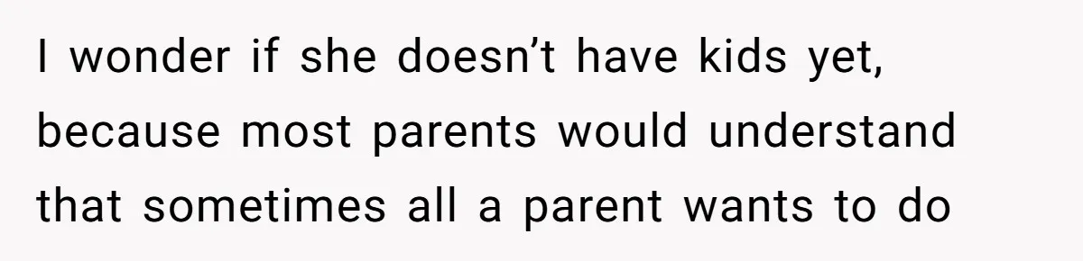 Woman Slams Door On SIL Who Brings Three Strangers For An “Unannounced Girls Trip” I wonder if she doesn’t have kids yet, because most parents would understand that sometimes all a parent wants to do
