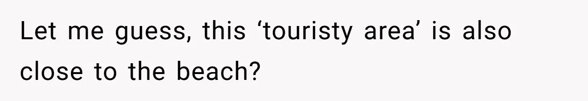 Woman Slams Door On SIL Who Brings Three Strangers For An “Unannounced Girls Trip” Let me guess, this ‘touristy area’ is also close to the beach?