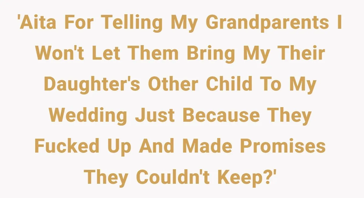 'AITA for telling my grandparents I won't let them bring my their daughter's other child to my wedding just because they fucked up and made promises they couldn't keep?'