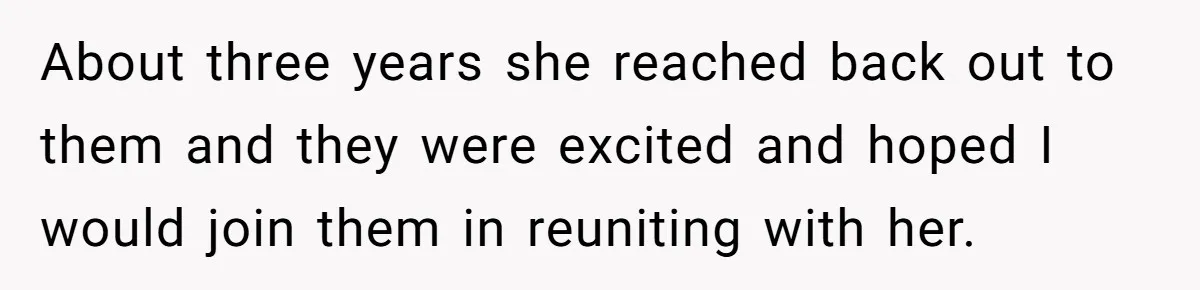 About three years she reached back out to them and they were excited and hoped I would join them in reuniting with her.