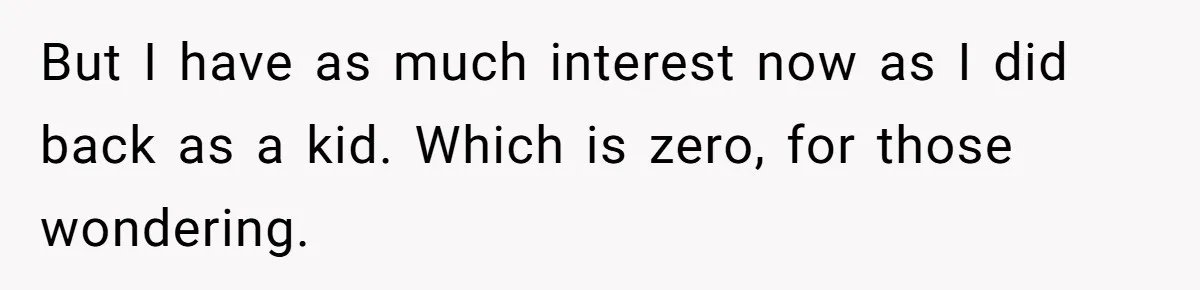 But I have as much interest now as I did back as a kid. Which is zero, for those wondering.