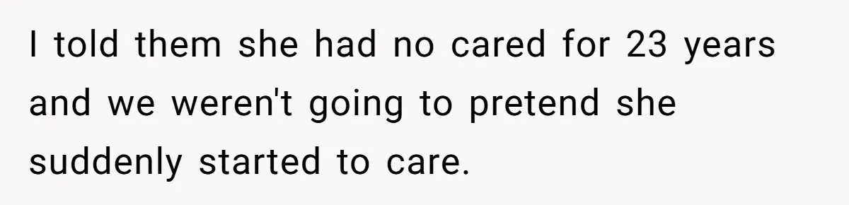 I told them she had no cared for 23 years and we weren't going to pretend she suddenly started to care.