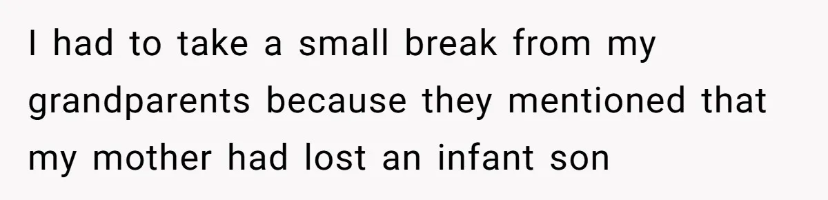 I had to take a small break from my grandparents because they mentioned that my mother had lost an infant son