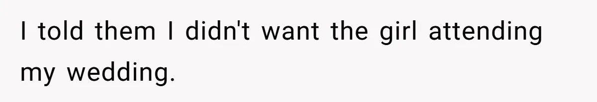 I told them I didn't want the girl attending my wedding.