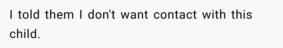 I told them I don't want contact with this child.
