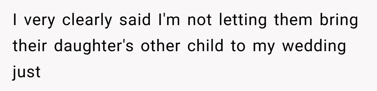 I very clearly said I'm not letting them bring their daughter's other child to my wedding just