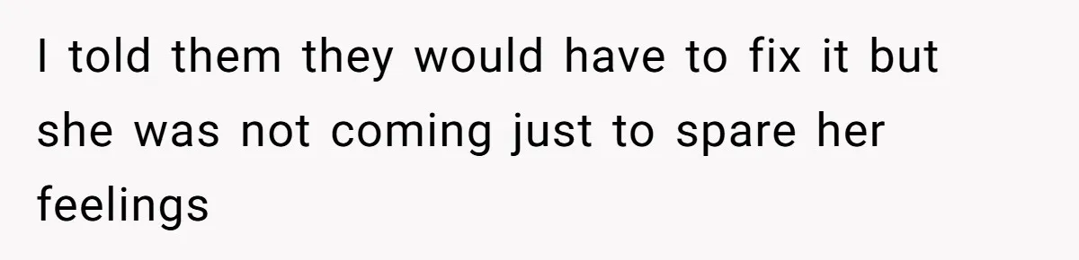 I told them they would have to fix it but she was not coming just to spare her feelings