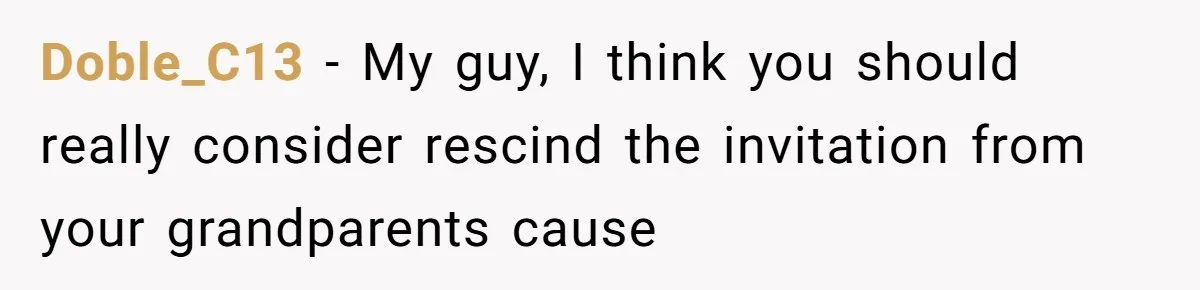 Doble_C13 − My guy, I think you should really consider rescind the invitation from your grandparents cause