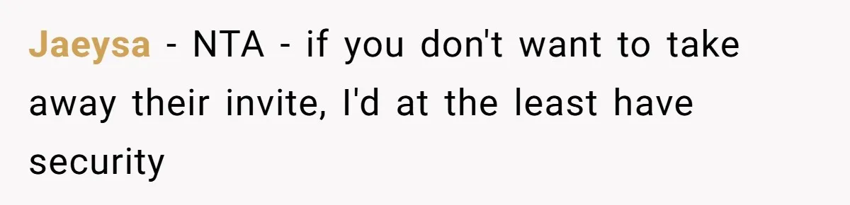 Jaeysa − NTA - if you don't want to take away their invite, I'd at the least have security
