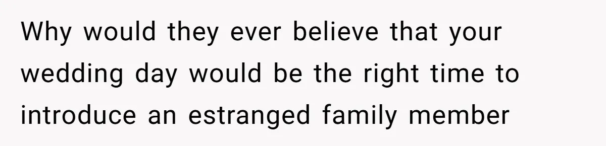 Why would they ever believe that your wedding day would be the right time to introduce an estranged family member