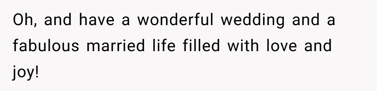 Oh, and have a wonderful wedding and a fabulous married life filled with love and joy!