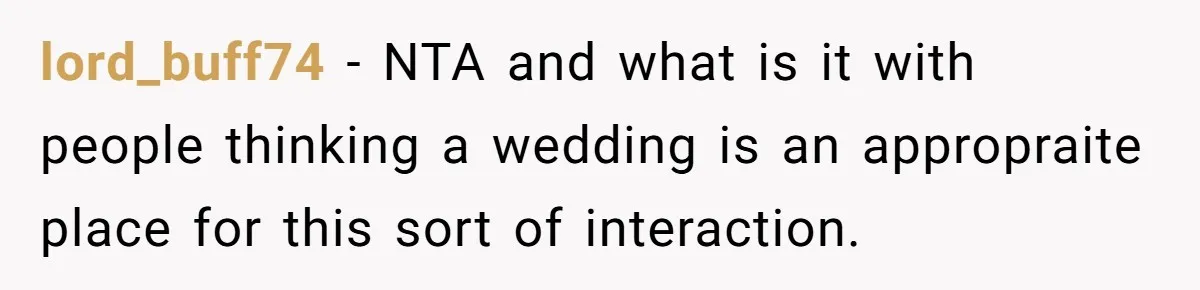 lord_buff74 − NTA and what is it with people thinking a wedding is an appropraite place for this sort of interaction.