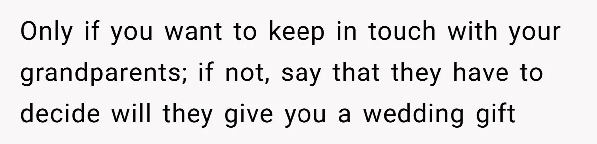 Only if you want to keep in touch with your grandparents; if not, say that they have to decide will they give you a wedding gift