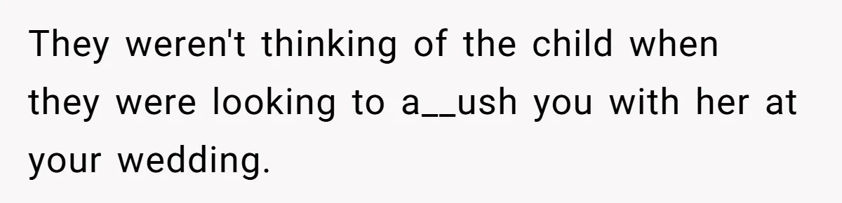 They weren't thinking of the child when they were looking to a__ush you with her at your wedding.