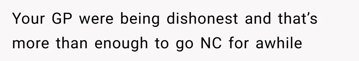 Your GP were being dishonest and that’s more than enough to go NC for awhile