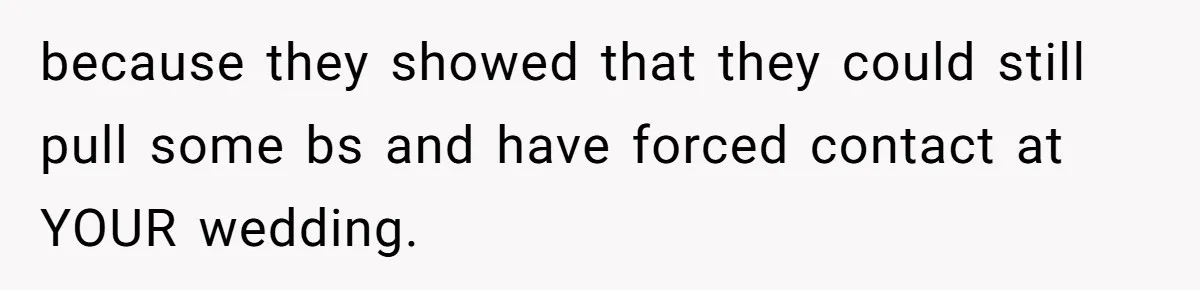 because they showed that they could still pull some bs and have forced contact at YOUR wedding.