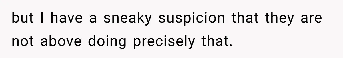 but I have a sneaky suspicion that they are not above doing precisely that.