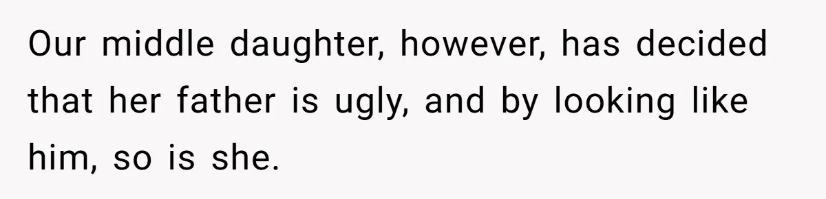 Our middle daughter, however, has decided that her father is ugly, and by looking like him, so is she.