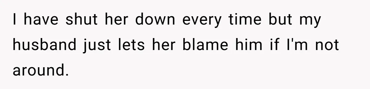 I have shut her down every time but my husband just lets her blame him if I'm not around.