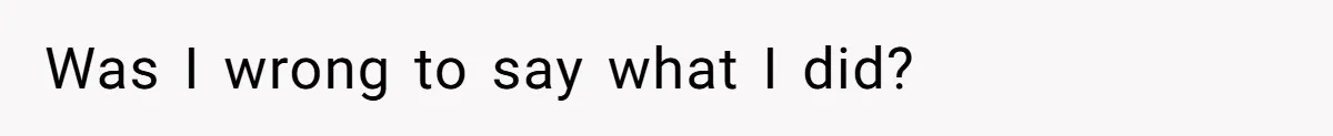 Was I wrong to say what I did?