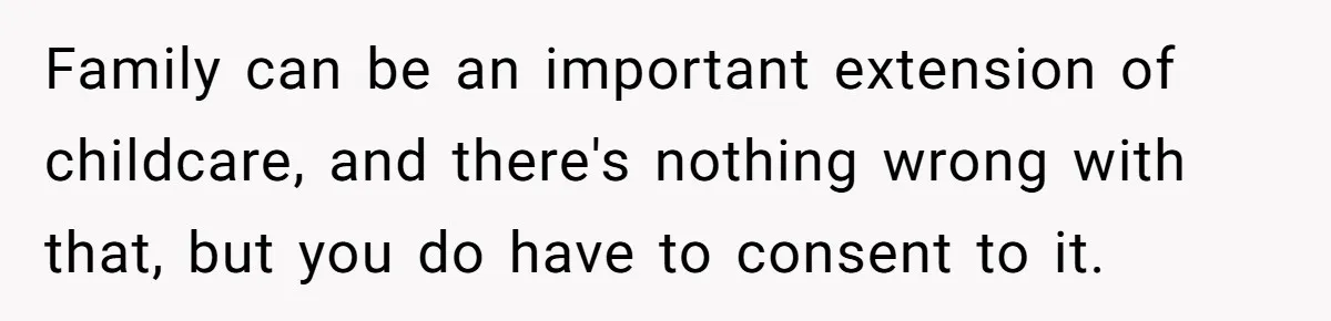 Family can be an important extension of childcare, and there's nothing wrong with that, but you do have to consent to it.