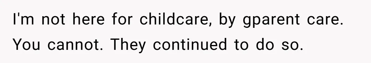 I'm not here for childcare, by gparent care. You cannot. They continued to do so.