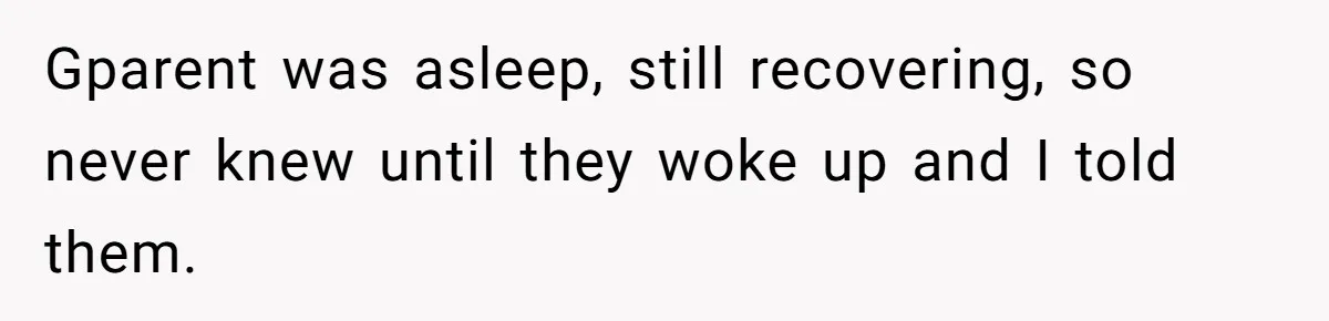 Gparent was asleep, still recovering, so never knew until they woke up and I told them.