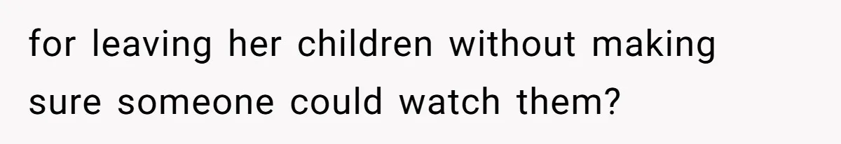for leaving her children without making sure someone could watch them?