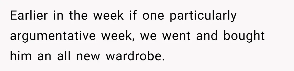 Earlier in the week if one particularly argumentative week, we went and bought him an all new wardrobe.
