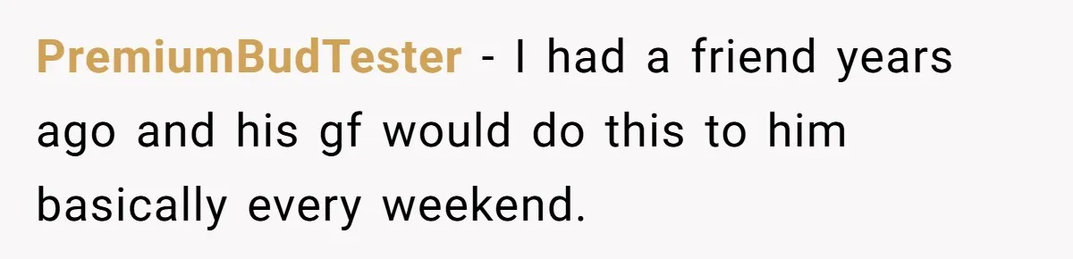 PremiumBudTester − I had a friend years ago and his gf would do this to him basically every weekend.