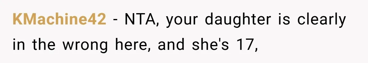 KMachine42 − NTA, your daughter is clearly in the wrong here, and she's 17,