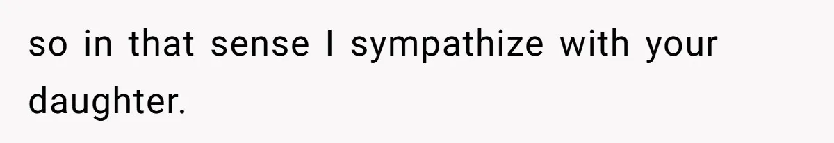 so in that sense I sympathize with your daughter.