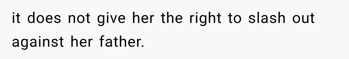 it does not give her the right to slash out against her father.