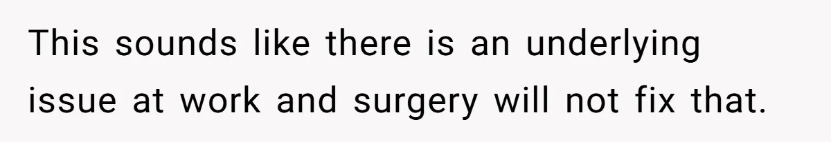 This sounds like there is an underlying issue at work and surgery will not fix that.