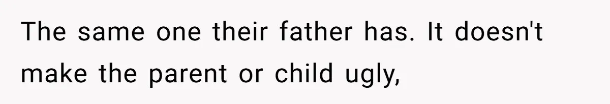 The same one their father has. It doesn't make the parent or child ugly,