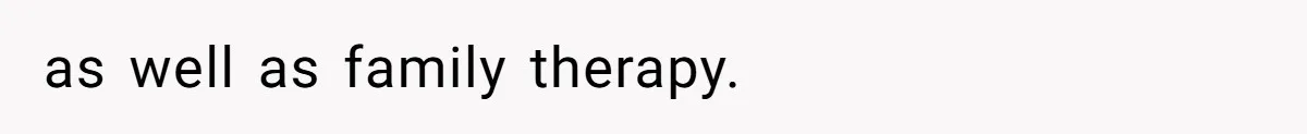 as well as family therapy.