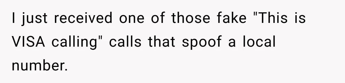I just received one of those fake "This is VISA calling" calls that spoof a local number.