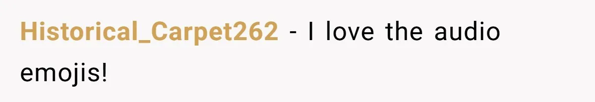 Historical_Carpet262 − I love the audio emojis!