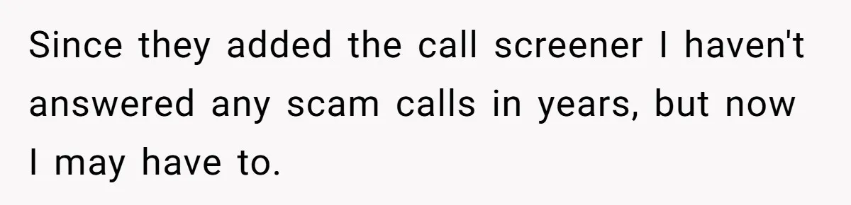 Since they added the call screener I haven't answered any scam calls in years, but now I may have to.