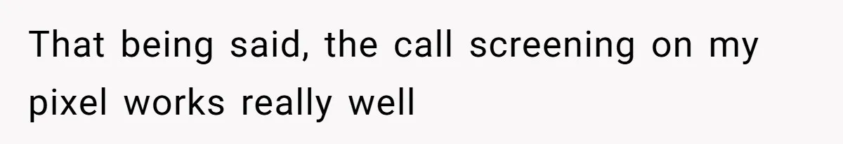 That being said, the call screening on my pixel works really well