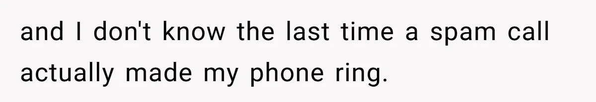and I don't know the last time a spam call actually made my phone ring.